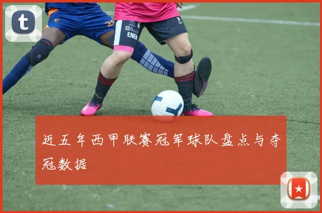 近五年西甲联赛冠军球队盘点与夺冠数据