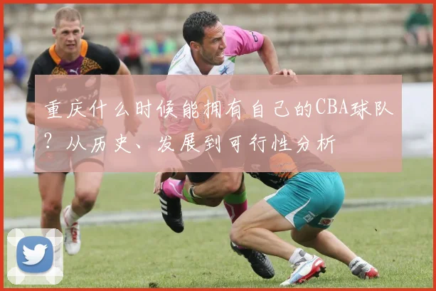 重庆什么时候能拥有自己的CBA球队？从历史、发展到可行性分析