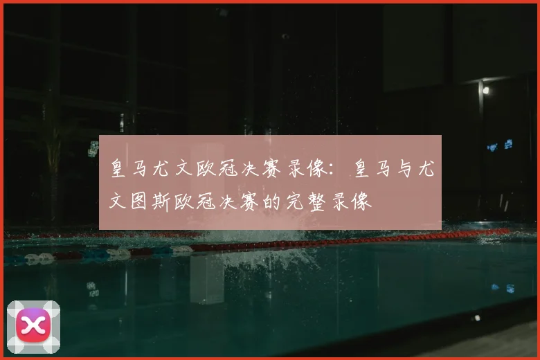 皇马尤文欧冠决赛录像：皇马与尤文图斯欧冠决赛的完整录像