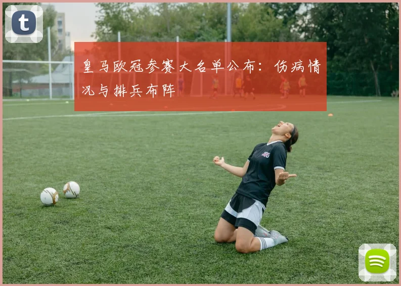 皇马欧冠参赛大名单公布：伤病情况与排兵布阵