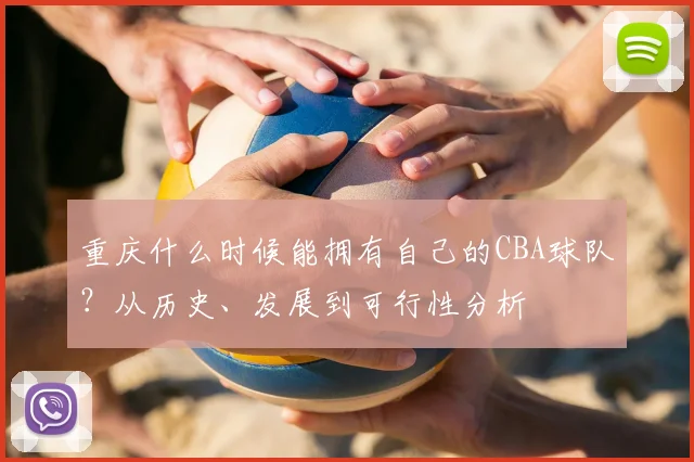重庆什么时候能拥有自己的CBA球队？从历史、发展到可行性分析